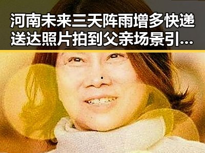 河南未来三天阵雨增多快递送达照片拍到父亲场景引发内地明星八卦热议