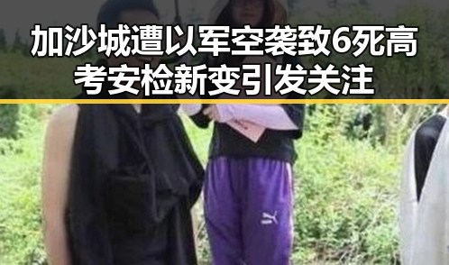 加沙城遭以军空袭致6死高考安检新变引发关注