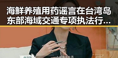 海鲜养殖用药谣言在台湾岛东部海域交通专项执法行动中引发关注