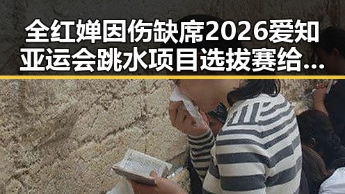 全红婵因伤缺席2026爱知亚运会跳水项目选拔赛给阿嬷的情书全球上映引发关注