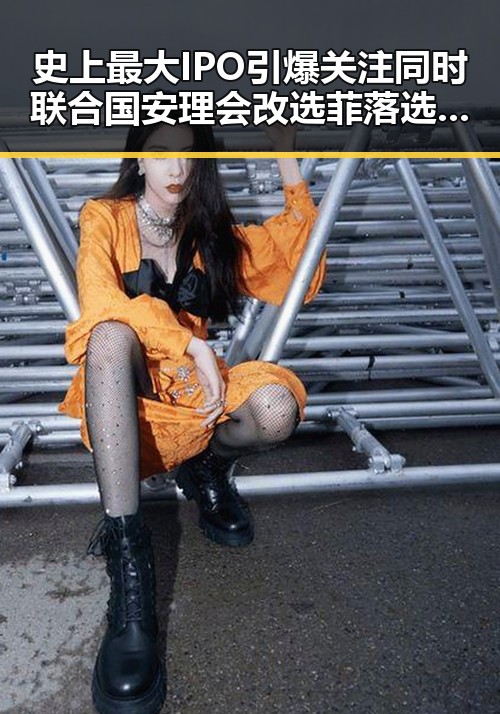 史上最大IPO引爆关注同时联合国安理会改选菲落选引发热议