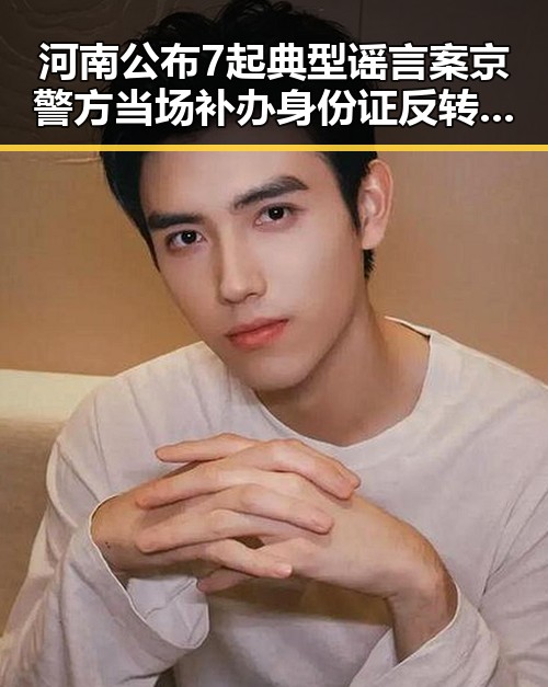 河南公布7起典型谣言案京警方当场补办身份证反转吃瓜群热搜内幕