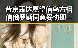 普京表达愿望信乌方相信俄罗斯同意妥协邵佳一呼吁全队为武磊而战